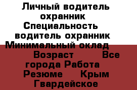 Личный водитель охранник › Специальность ­  водитель-охранник › Минимальный оклад ­ 85 000 › Возраст ­ 43 - Все города Работа » Резюме   . Крым,Гвардейское